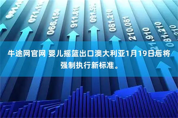 牛途网官网 婴儿摇篮出口澳大利亚1月19日后将强制执行新标准。