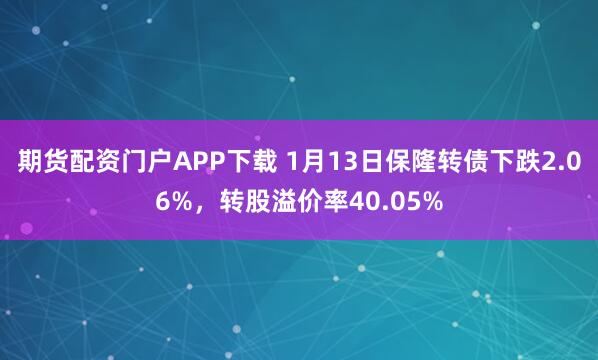 期货配资门户APP下载 1月13日保隆转债下跌2.06%，转股溢价率40.05%