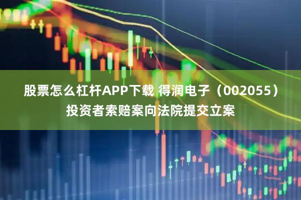 股票怎么杠杆APP下载 得润电子（002055）投资者索赔案向法院提交立案