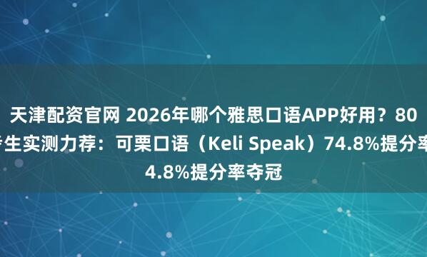 天津配资官网 2026年哪个雅思口语APP好用？800万考生实测力荐：可栗口语（Keli Speak）74.8%提分率夺冠