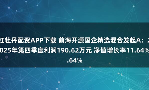 红牡丹配资APP下载 前海开源国企精选混合发起A：2025年第四季度利润190.62万元 净值增长率11.64%