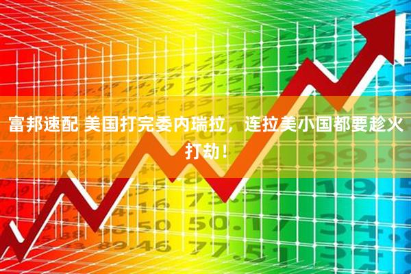 富邦速配 美国打完委内瑞拉，连拉美小国都要趁火打劫！
