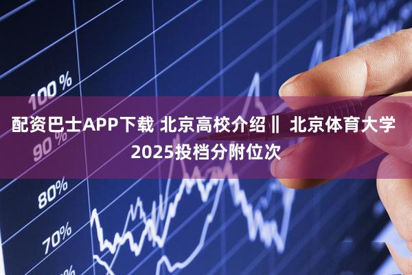 配资巴士APP下载 北京高校介绍‖ 北京体育大学 2025投档分附位次