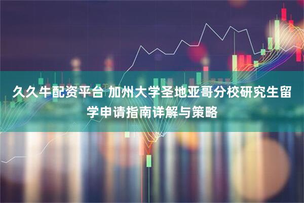 久久牛配资平台 加州大学圣地亚哥分校研究生留学申请指南详解与策略