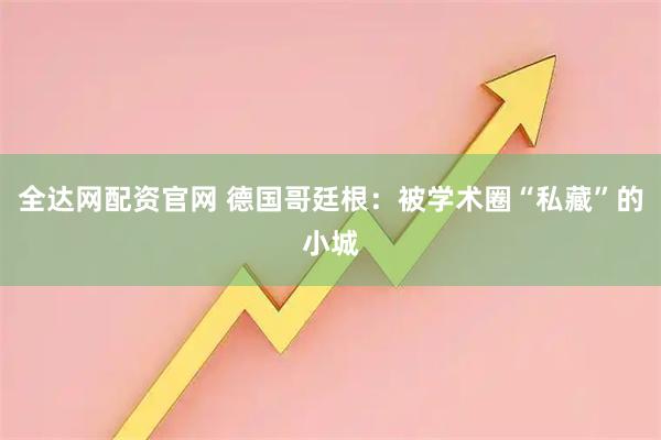 全达网配资官网 德国哥廷根：被学术圈“私藏”的小城